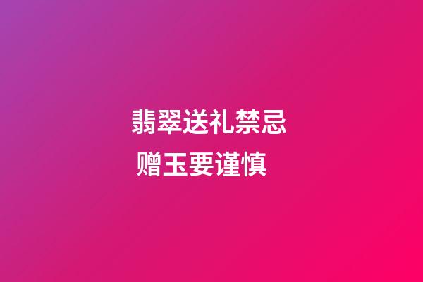 翡翠送礼禁忌  赠玉要谨慎